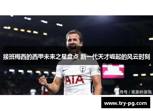 接班梅西的西甲未来之星盘点 新一代天才崛起的风云时刻