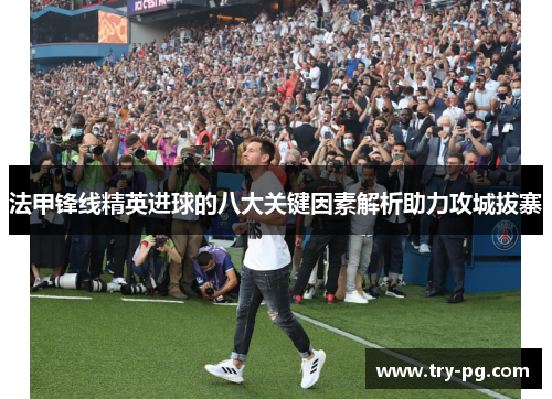 法甲锋线精英进球的八大关键因素解析助力攻城拔寨