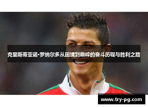 克里斯蒂亚诺·罗纳尔多从困境到巅峰的奋斗历程与胜利之路