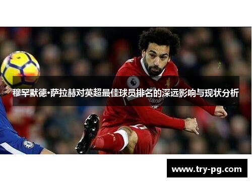 穆罕默德·萨拉赫对英超最佳球员排名的深远影响与现状分析
