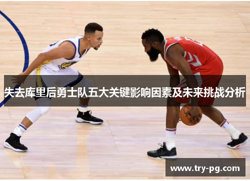 失去库里后勇士队五大关键影响因素及未来挑战分析