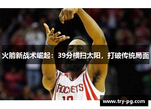 火箭新战术崛起：39分横扫太阳，打破传统局面