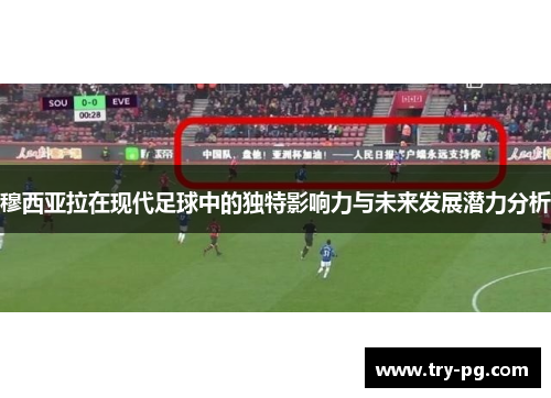 穆西亚拉在现代足球中的独特影响力与未来发展潜力分析