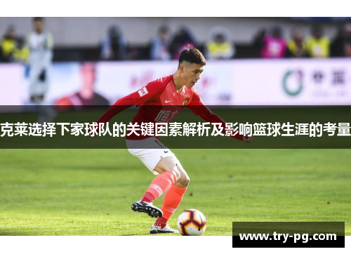 克莱选择下家球队的关键因素解析及影响篮球生涯的考量