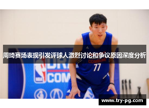 周琦赛场表现引发评球人激烈讨论和争议原因深度分析