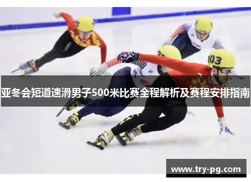 亚冬会短道速滑男子500米比赛全程解析及赛程安排指南