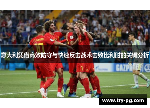 意大利凭借高效防守与快速反击战术击败比利时的关键分析