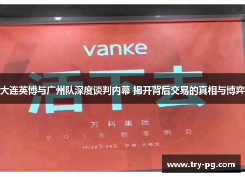 大连英博与广州队深度谈判内幕 揭开背后交易的真相与博弈