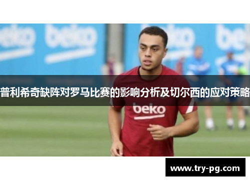 普利希奇缺阵对罗马比赛的影响分析及切尔西的应对策略