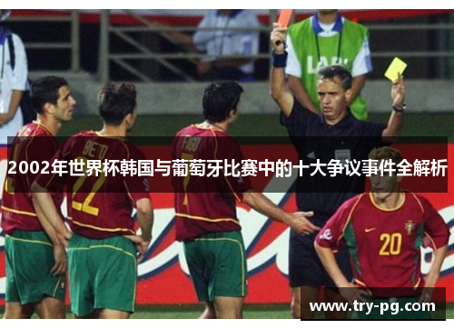 2002年世界杯韩国与葡萄牙比赛中的十大争议事件全解析