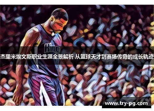 杰里米埃文斯职业生涯全景解析 从篮球天才到赛场传奇的成长轨迹