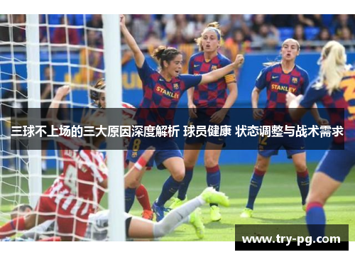 三球不上场的三大原因深度解析 球员健康 状态调整与战术需求