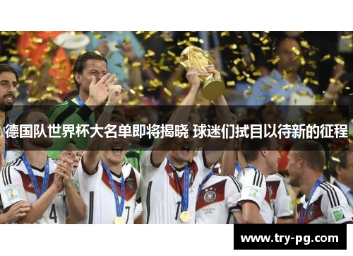 德国队世界杯大名单即将揭晓 球迷们拭目以待新的征程