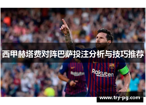 西甲赫塔费对阵巴萨投注分析与技巧推荐