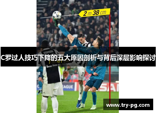 C罗过人技巧下降的五大原因剖析与背后深层影响探讨