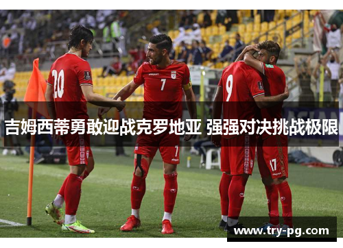 吉姆西蒂勇敢迎战克罗地亚 强强对决挑战极限