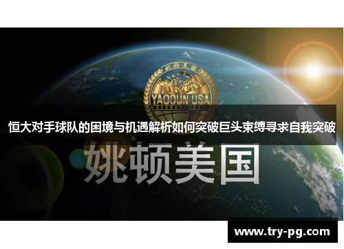 恒大对手球队的困境与机遇解析如何突破巨头束缚寻求自我突破