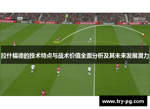 拉什福德的技术特点与战术价值全面分析及其未来发展潜力