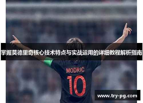 掌握莫德里奇核心技术特点与实战运用的详细教程解析指南