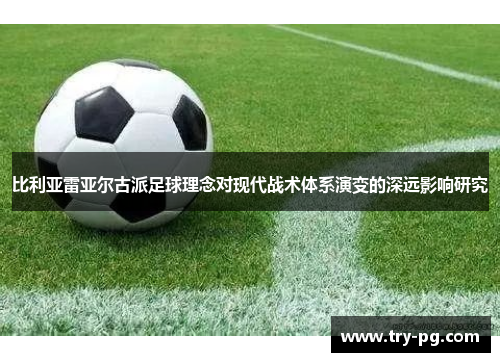 比利亚雷亚尔古派足球理念对现代战术体系演变的深远影响研究