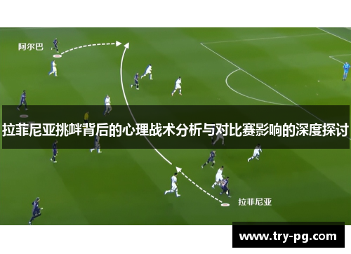 拉菲尼亚挑衅背后的心理战术分析与对比赛影响的深度探讨 拉菲尼亚挑衅背后的心理战术分析与对比赛影响的深度探讨