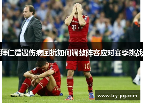 拜仁遭遇伤病困扰如何调整阵容应对赛季挑战 拜仁遭遇伤病困扰如何调整阵容应对赛季挑战