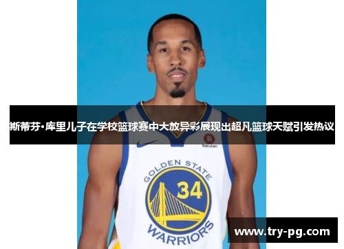 斯蒂芬·库里儿子在学校篮球赛中大放异彩展现出超凡篮球天赋引发热议