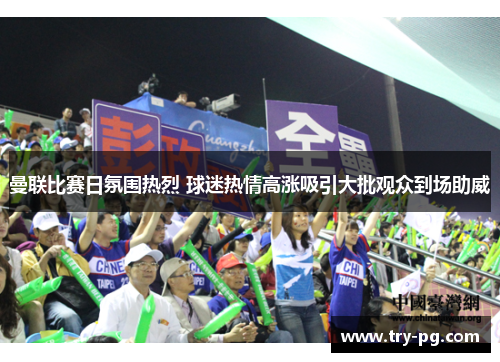 曼联比赛日氛围热烈 球迷热情高涨吸引大批观众到场助威