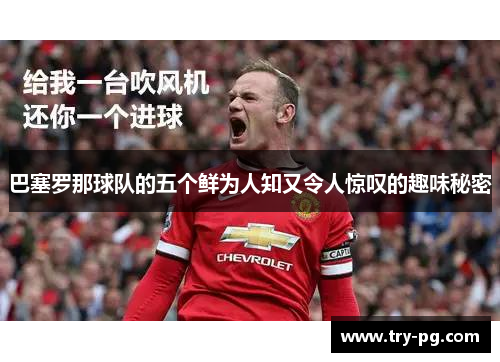 巴塞罗那球队的五个鲜为人知又令人惊叹的趣味秘密