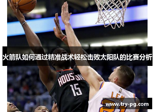 火箭队如何通过精准战术轻松击败太阳队的比赛分析 火箭队如何通过精准战术轻松击败太阳队的比赛分析
