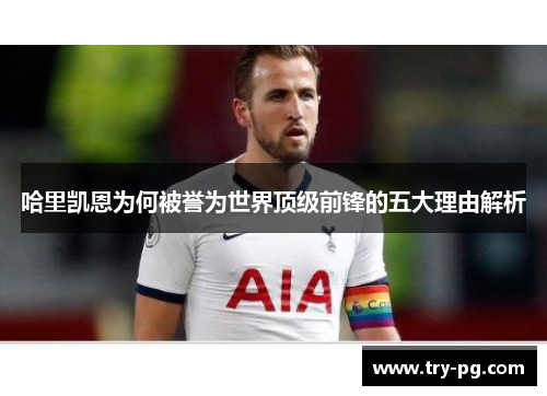 哈里凯恩为何被誉为世界顶级前锋的五大理由解析 哈里凯恩为何被誉为世界顶级前锋的五大理由解析