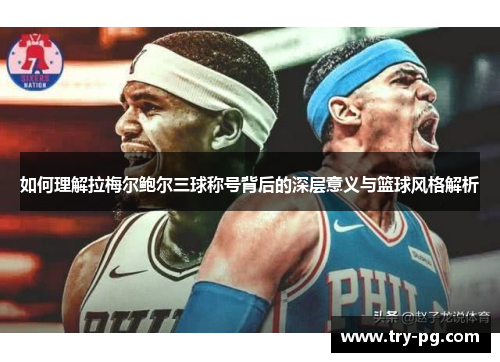 如何理解拉梅尔鲍尔三球称号背后的深层意义与篮球风格解析