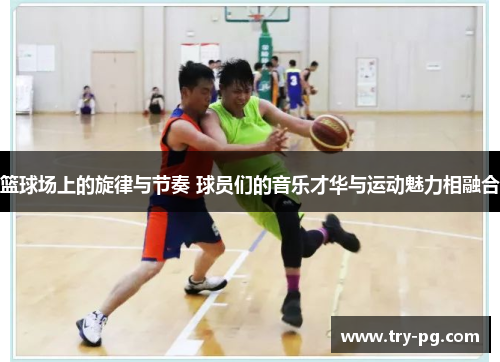 篮球场上的旋律与节奏 球员们的音乐才华与运动魅力相融合