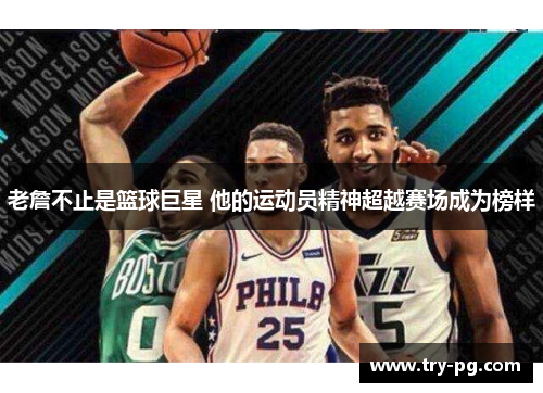 老詹不止是篮球巨星 他的运动员精神超越赛场成为榜样