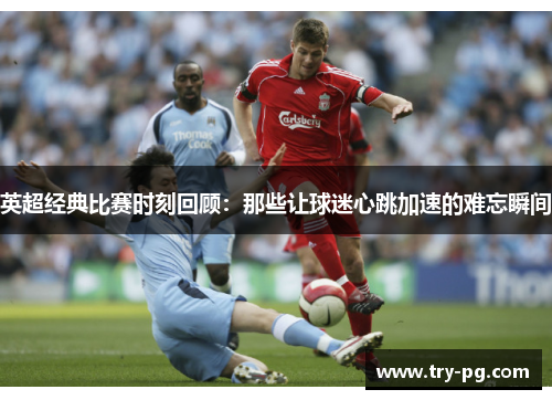 英超经典比赛时刻回顾：那些让球迷心跳加速的难忘瞬间