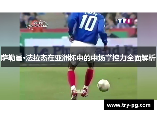 萨勒曼·法拉杰在亚洲杯中的中场掌控力全面解析