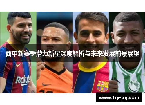 西甲新赛季潜力新星深度解析与未来发展前景展望