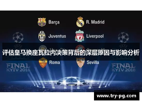 评估皇马换座瓦拉内决策背后的深层原因与影响分析 评估皇马换座瓦拉内决策背后的深层原因与影响分析