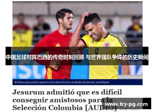 中国足球对阵巴西的传奇时刻回顾 与世界强队争锋的历史瞬间 中国足球对阵巴西的传奇时刻回顾 与世界强队争锋的历史瞬间