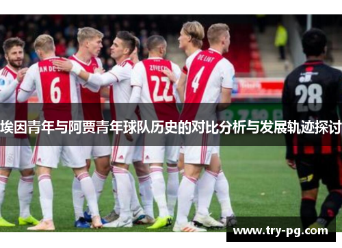 埃因青年与阿贾青年球队历史的对比分析与发展轨迹探讨 埃因青年与阿贾青年球队历史的对比分析与发展轨迹探讨