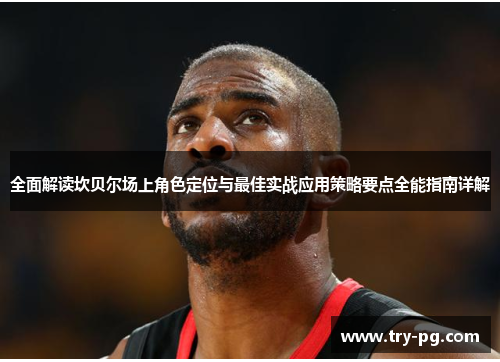 全面解读坎贝尔场上角色定位与最佳实战应用策略要点全能指南详解 全面解读坎贝尔场上角色定位与最佳实战应用策略要点全能指南详解