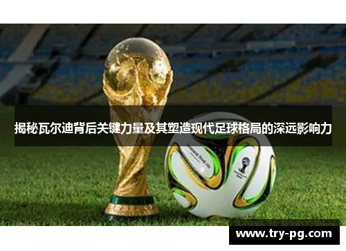 揭秘瓦尔迪背后关键力量及其塑造现代足球格局的深远影响力 揭秘瓦尔迪背后关键力量及其塑造现代足球格局的深远影响力