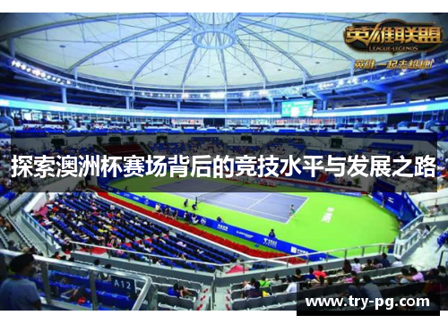 探索澳洲杯赛场背后的竞技水平与发展之路 探索澳洲杯赛场背后的竞技水平与发展之路