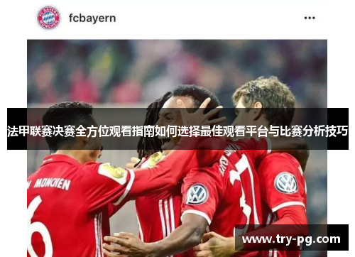 法甲联赛决赛全方位观看指南如何选择最佳观看平台与比赛分析技巧 法甲联赛决赛全方位观看指南如何选择最佳观看平台与比赛分析技巧