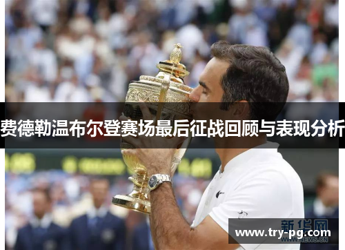 费德勒温布尔登赛场最后征战回顾与表现分析