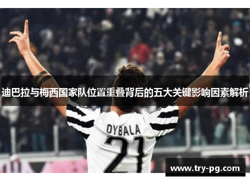 迪巴拉与梅西国家队位置重叠背后的五大关键影响因素解析 迪巴拉与梅西国家队位置重叠背后的五大关键影响因素解析