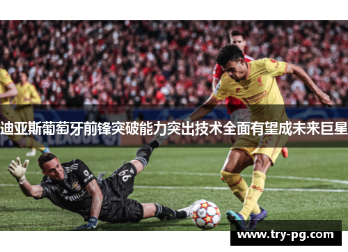 迪亚斯葡萄牙前锋突破能力突出技术全面有望成未来巨星 迪亚斯葡萄牙前锋突破能力突出技术全面有望成未来巨星