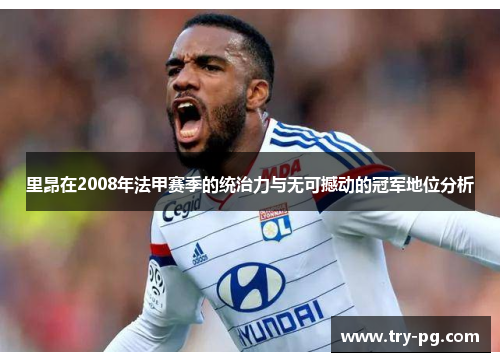 里昂在2008年法甲赛季的统治力与无可撼动的冠军地位分析