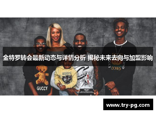 金特罗转会最新动态与详情分析 揭秘未来去向与加盟影响 金特罗转会最新动态与详情分析 揭秘未来去向与加盟影响