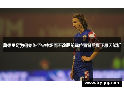 莫德里奇为何始终坚守中场而不改踢前锋位置背后真正原因解析